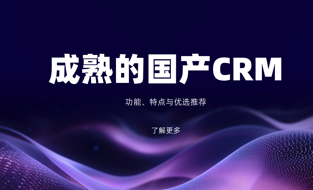 成熟的國產CRM系統盤點:功能、特點與優選推薦